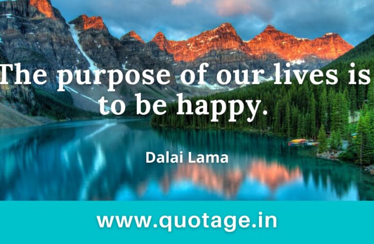 “The purpose of our lives is to be happy.” — Dalai Lama