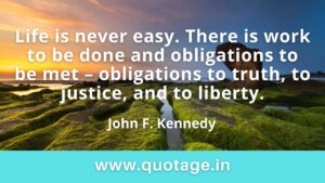 Read more about the article  “Life is never easy. There is work to be done and obligations to be met – obligations to truth, to justice, and to liberty.” — John F. Kennedy 
