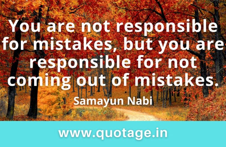 “You are not responsible for mistakes, but you are responsible for not coming out of mistakes.” — Samayun Nabi