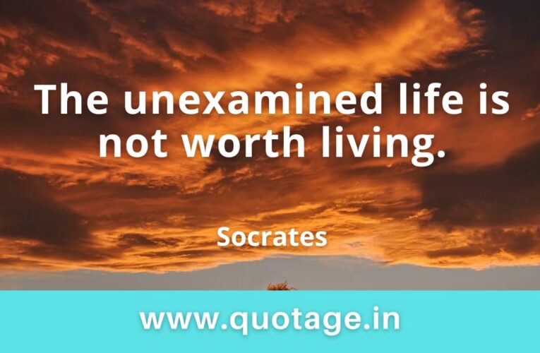 “The unexamined life is not worth living.” — Socrates 
