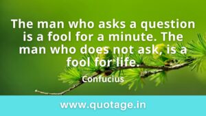 Read more about the article “The man who asks a question is a fool for a minute. The man who does not ask, is a fool for life..” — Confucius