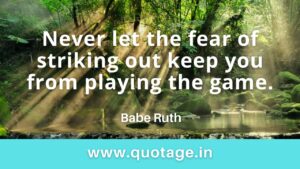 Read more about the article  “Never let the fear of striking out keep you from playing the game.”– Babe Ruth 