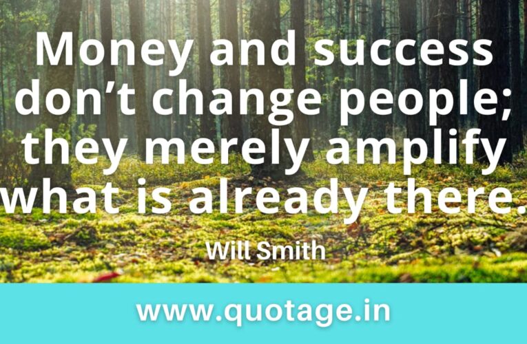  “Money and success don’t change people; they merely amplify what is already there.” — Will Smith 