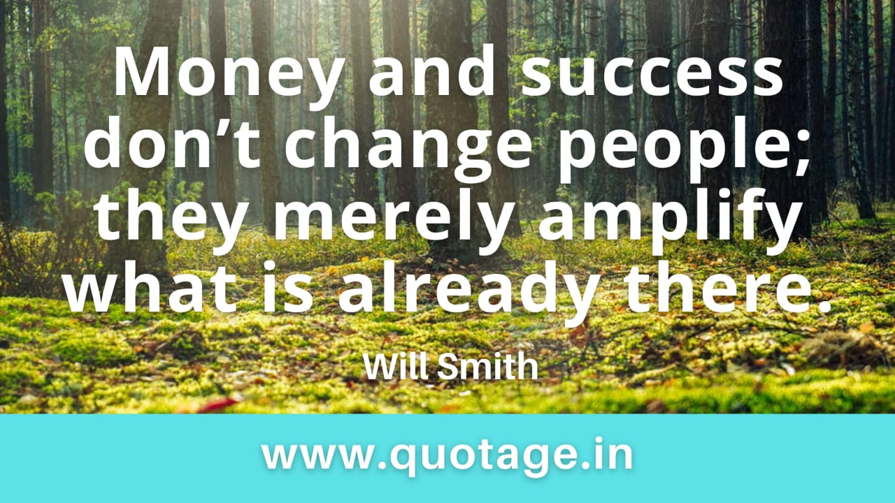 Read more about the article  “Money and success don’t change people; they merely amplify what is already there.” — Will Smith 