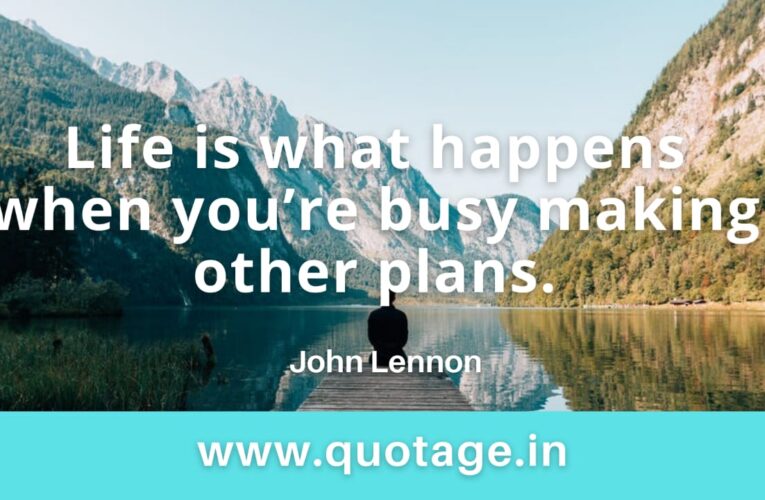 “Life is what happens when you’re busy making other plans.” — John Lennon 