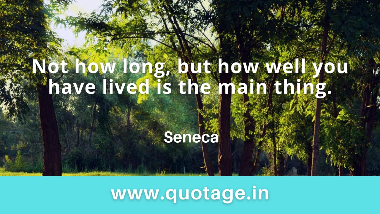 Read more about the article “Not how long, but how well you have lived is the main thing.” — Seneca