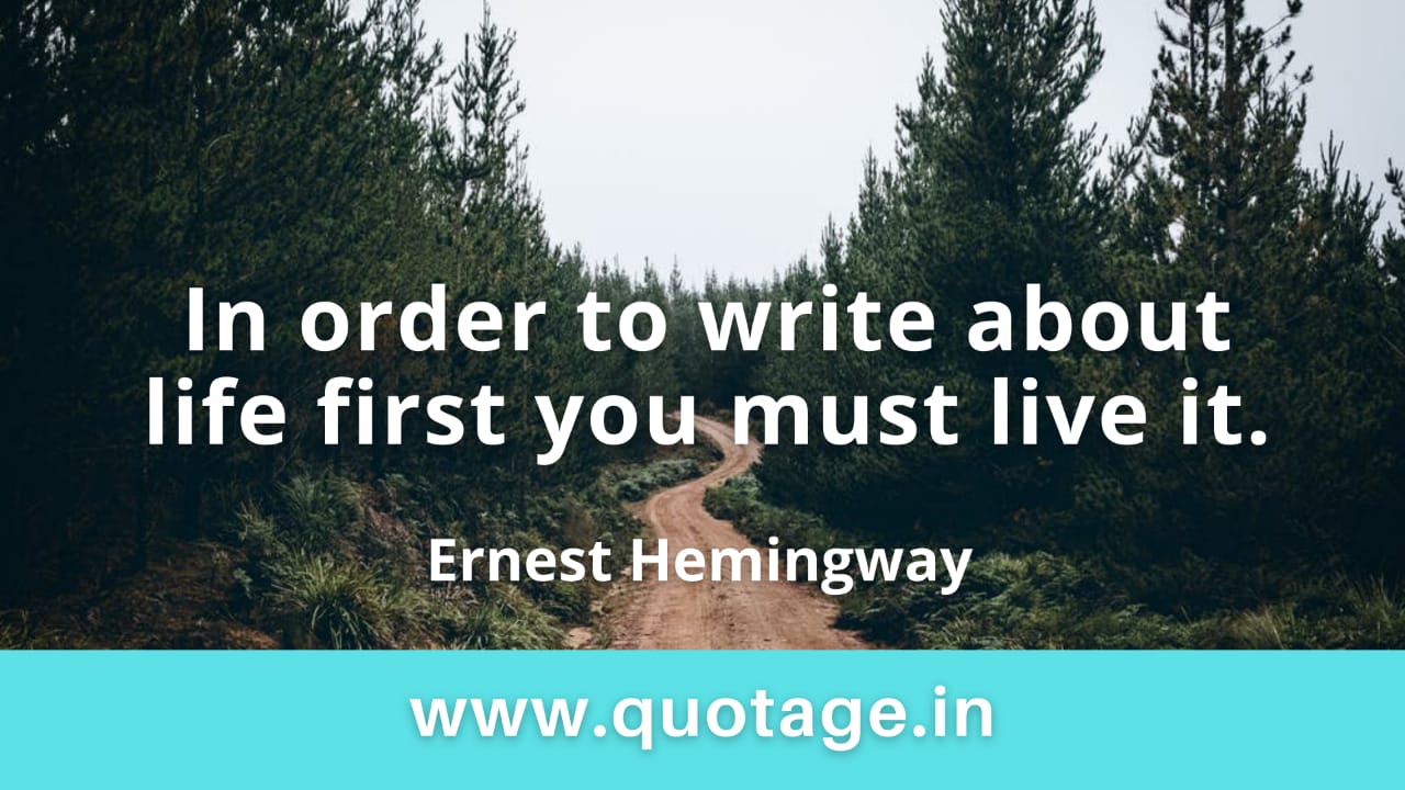 You are currently viewing “In order to write about life first you must live it.”– Ernest Hemingway
