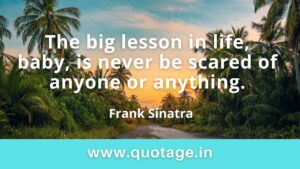 Read more about the article “The big lesson in life, baby, is never be scared of anyone or anything.”– Frank Sinatra 
