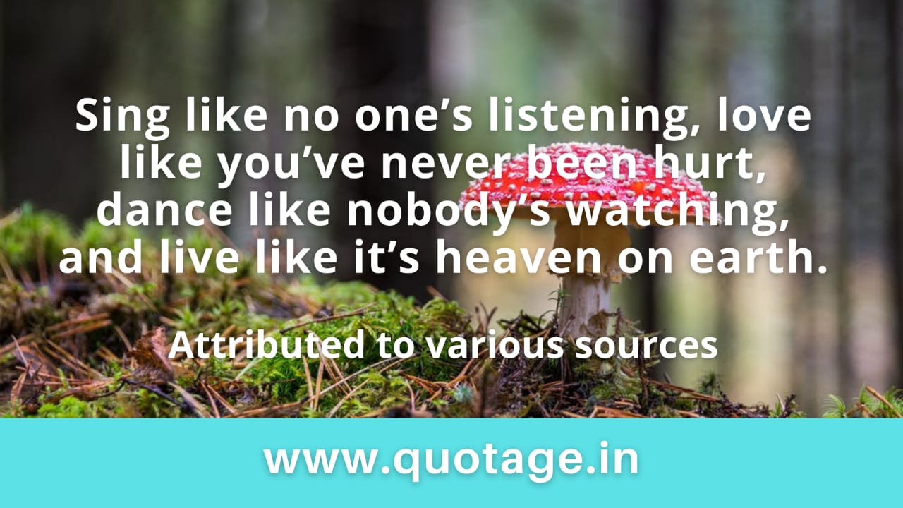 You are currently viewing “Sing like no one’s listening, love like you’ve never been hurt, dance like nobody’s watching, and live like it’s heaven on earth.” – Attributed to various sources