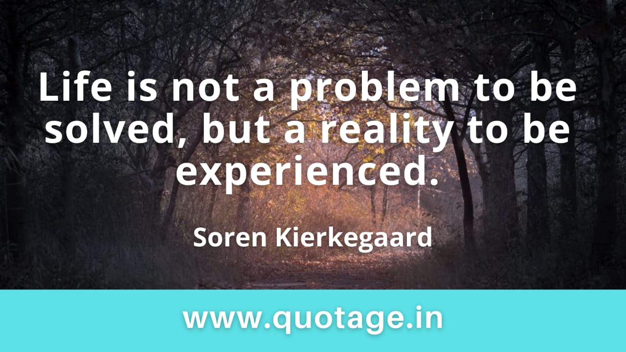 You are currently viewing “Life is not a problem to be solved, but a reality to be experienced.”– Soren Kierkegaard 