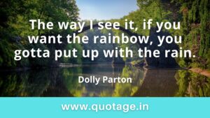 Read more about the article  “The way I see it, if you want the rainbow, you gotta put up with the rain.” —Dolly Parton 