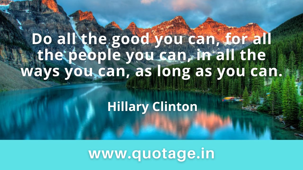 You are currently viewing  “Do all the good you can, for all the people you can, in all the ways you can, as long as you can.” — Hillary Clinton 