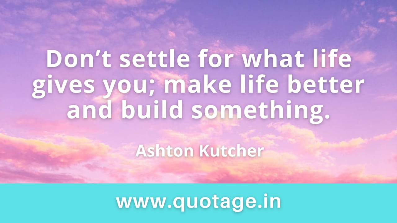 You are currently viewing “Don’t settle for what life gives you; make life better and build something.” — Ashton Kutcher 