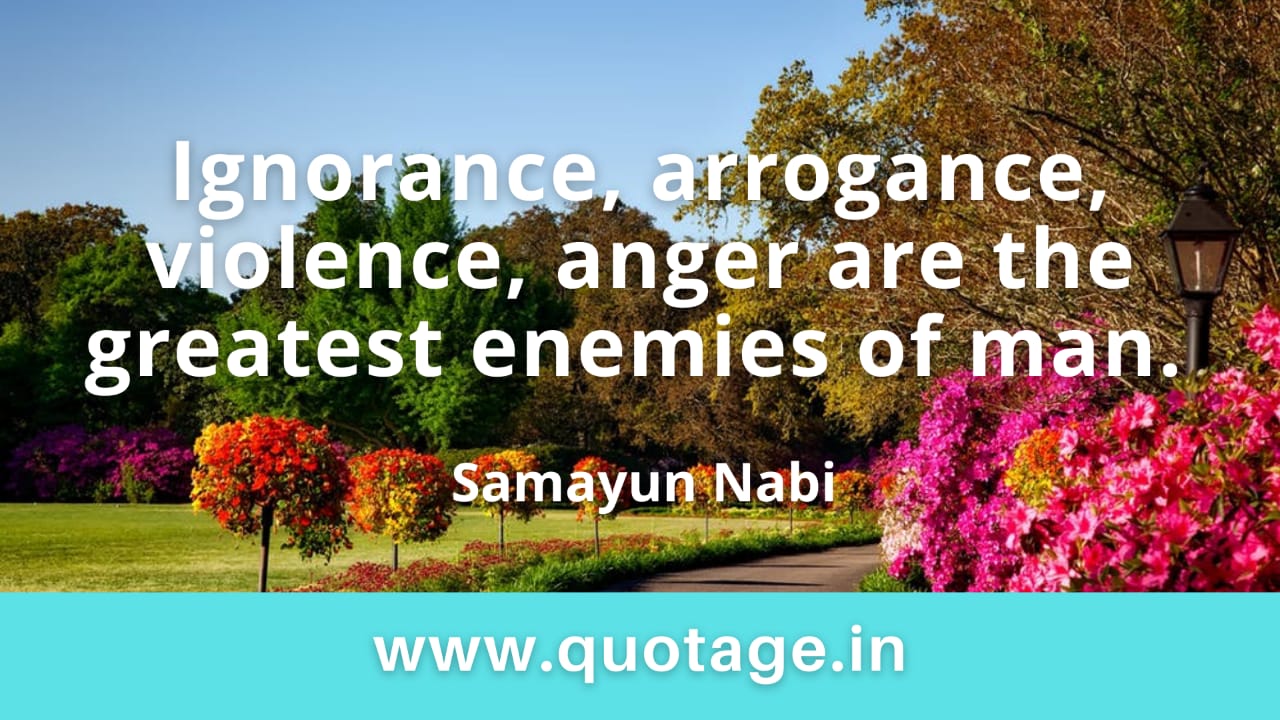You are currently viewing “Ignorance, arrogance, violence, anger are the greatest enemies of man.” — Samayun Nabi