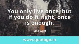 Read more about the article “You only live once, but if you do it right, once is enough.” — Mae West 