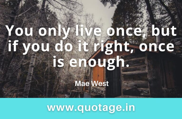 “You only live once, but if you do it right, once is enough.” — Mae West 