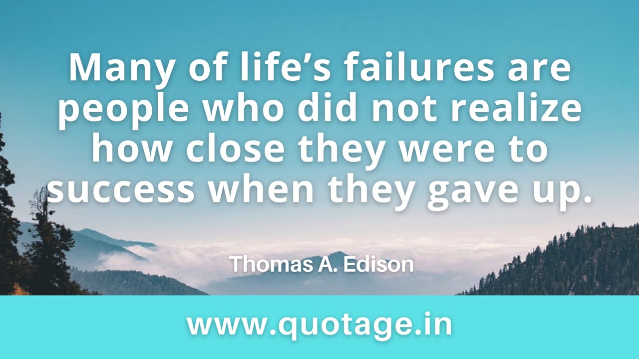 Read more about the article “Many of life’s failures are people who did not realize how close they were to success when they gave up.”– Thomas A. Edison 