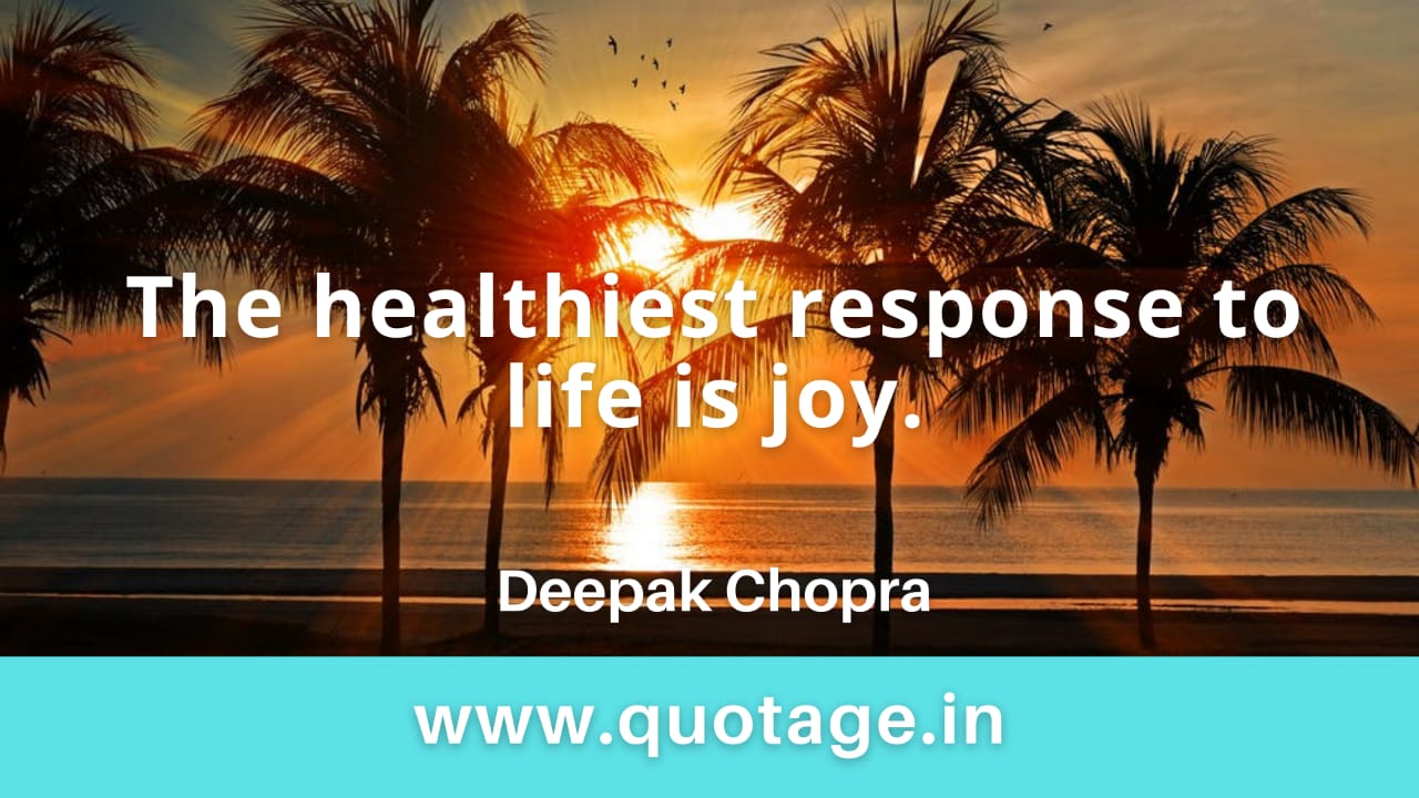 Read more about the article  “The healthiest response to life is joy.” — Deepak Chopra 