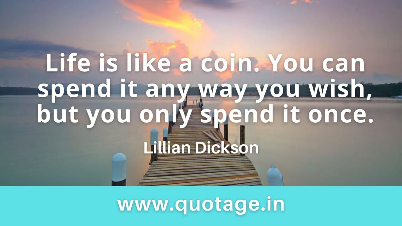 Read more about the article “Life is like a coin. You can spend it any way you wish, but you only spend it once.” – Lillian Dickson