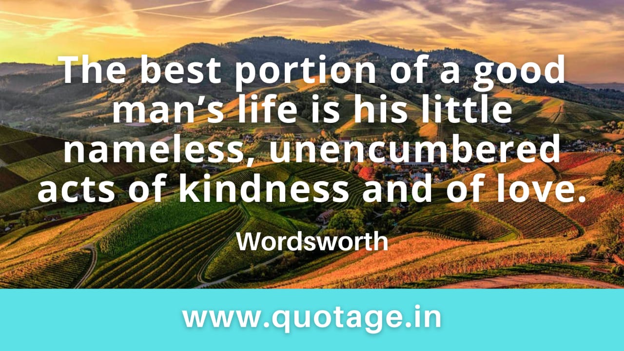 You are currently viewing “The best portion of a good man’s life is his little nameless, unencumbered acts of kindness and of love.” — Wordsworth 