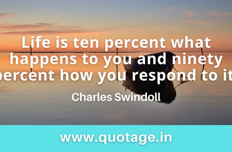  “Life is ten percent what happens to you and ninety percent how you respond to it.” — Charles Swindoll 
