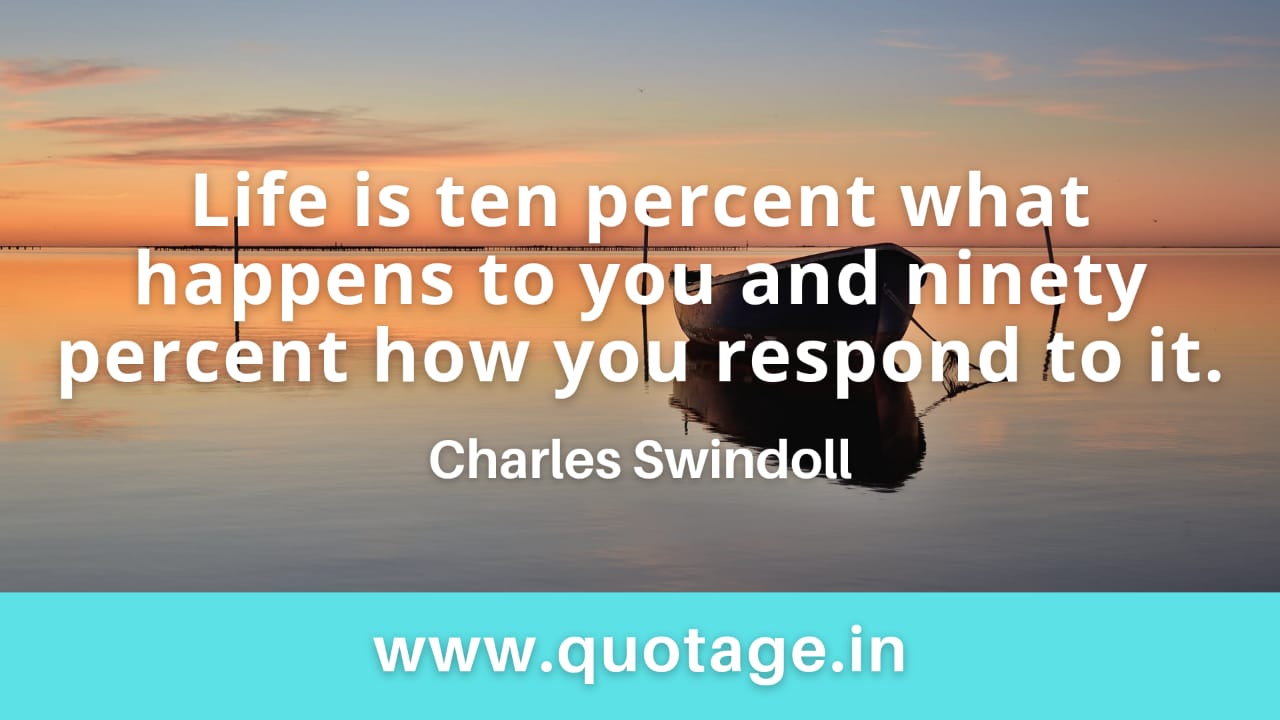 Read more about the article  “Life is ten percent what happens to you and ninety percent how you respond to it.” — Charles Swindoll 