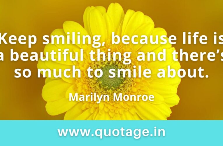  “Keep smiling, because life is a beautiful thing and there’s so much to smile about.” — Marilyn Monroe