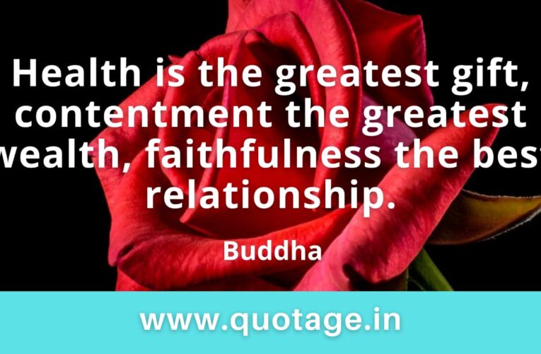 “Health is the greatest gift, contentment the greatest wealth, faithfulness the best relationship.” — Buddha 
