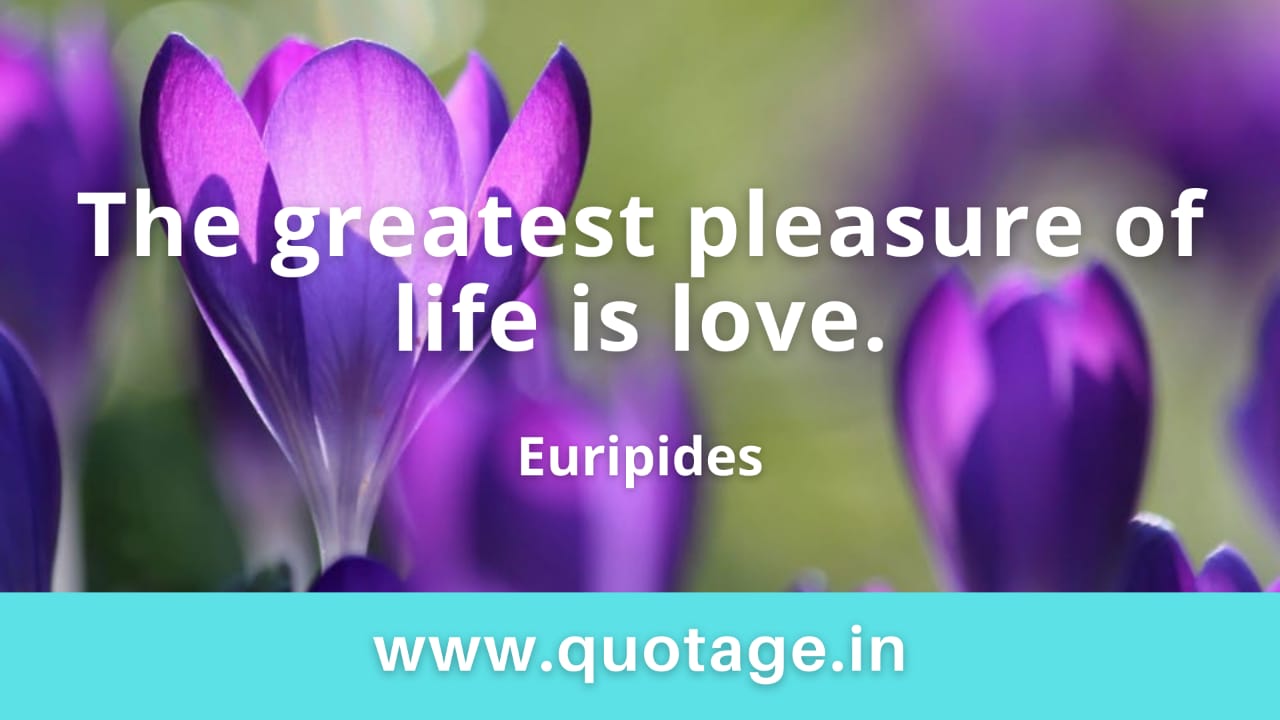 You are currently viewing “The greatest pleasure of life is love.” — Euripides 