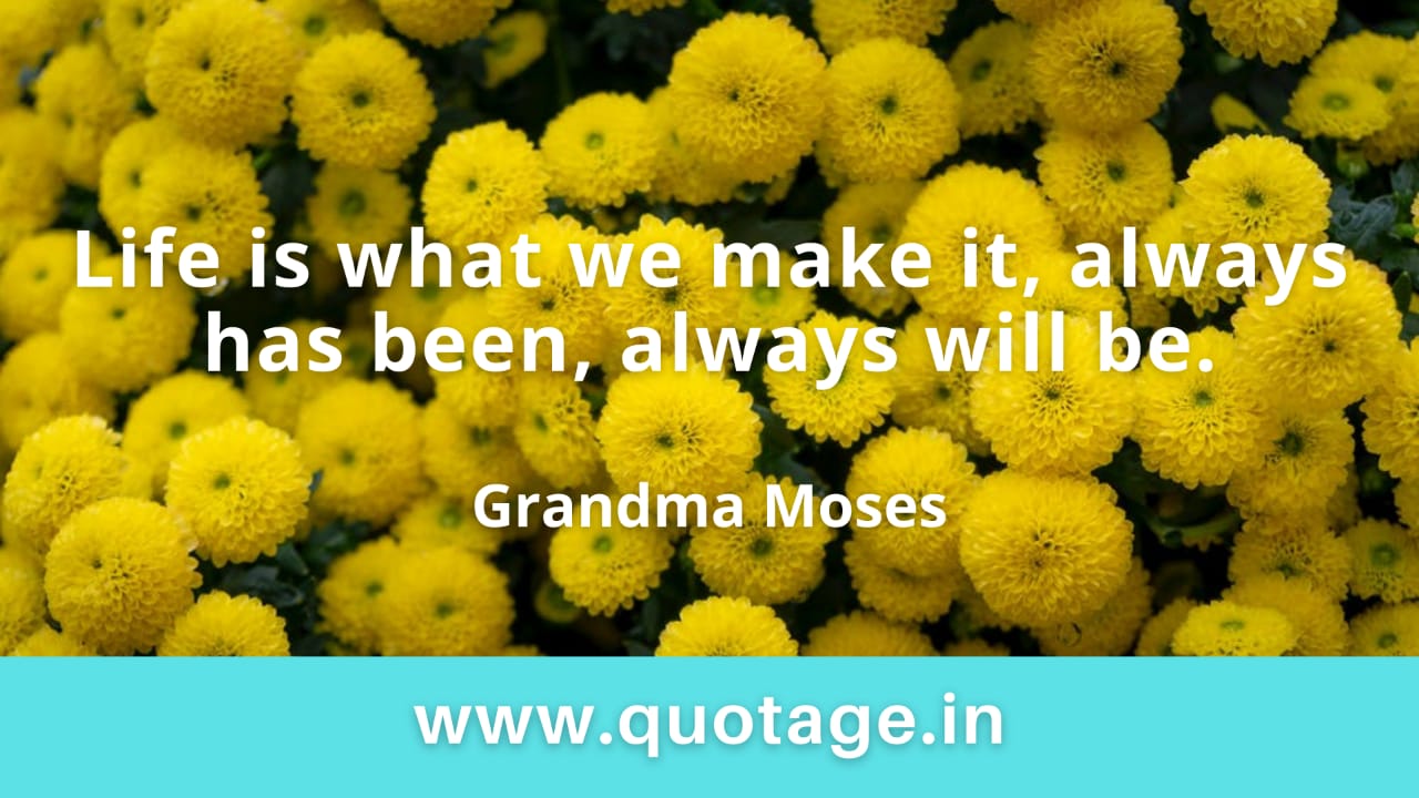 You are currently viewing “Life is what we make it, always has been, always will be.” — Grandma Moses 