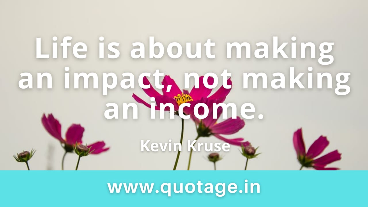 Read more about the article “Life is about making an impact, not making an income.” — Kevin Kruse 