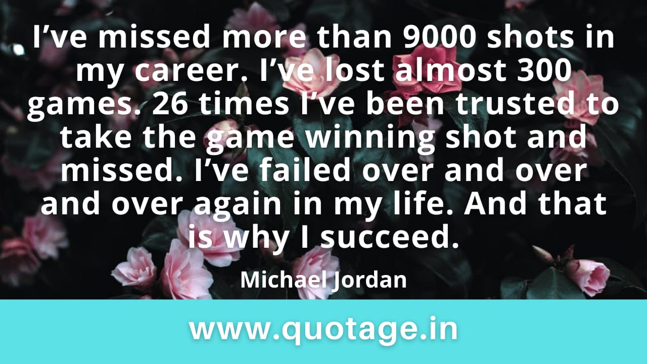 You are currently viewing  “I’ve missed more than 9000 shots in my career. I’ve lost almost 300 games. 26 times I’ve been trusted to take the game winning shot and missed. I’ve failed over and over and over again in my life. And that is why I succeed.” – Michael Jordan 