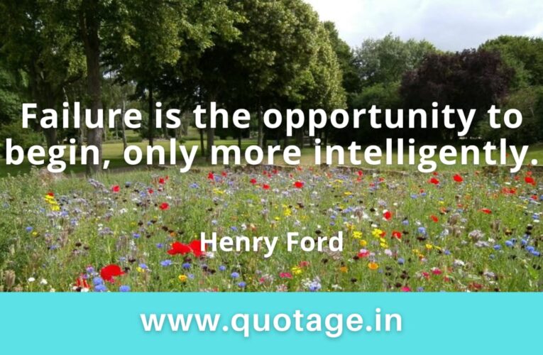 “Failure is the opportunity to begin, only more intelligently.” – Henry Ford