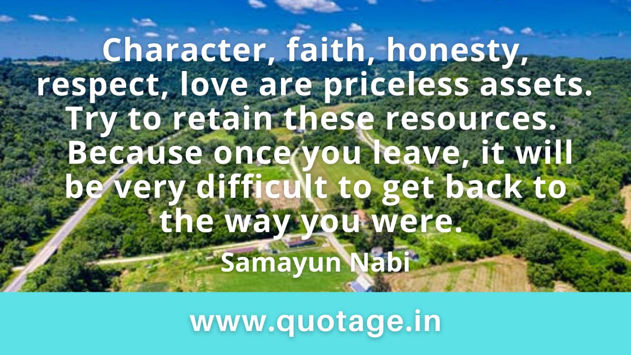 You are currently viewing “Character, faith, honesty, respect, love are priceless assets.  Try to retain these resources.  Because once you leave, it will be very difficult to get back to the way you were.” – Samayun Nabi