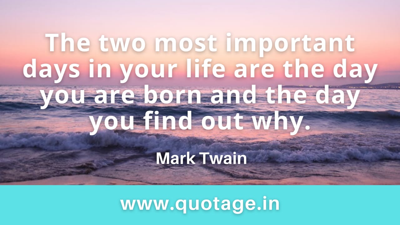 You are currently viewing “The two most important days in your life are the day you are born and the day you find out why.” – Mark Twain 