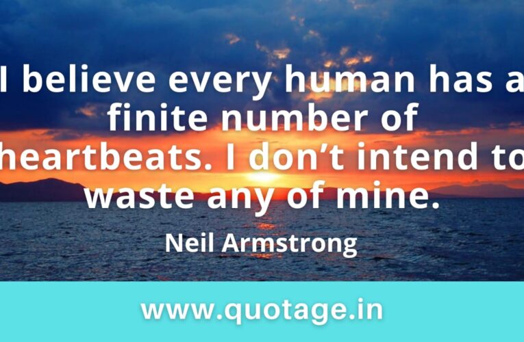 “I believe every human has a finite number of heartbeats. I don’t intend to waste any of mine.” —Neil Armstrong    