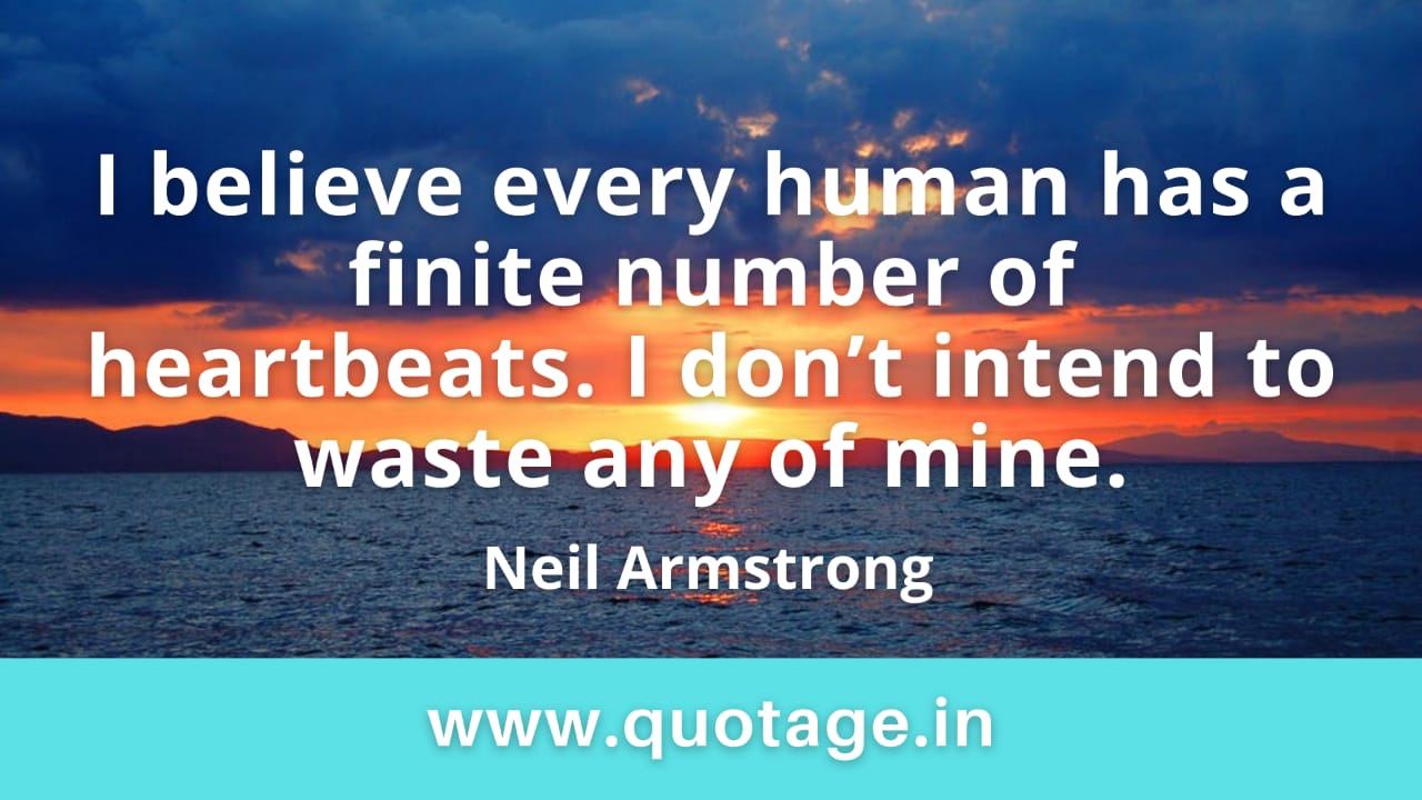 Read more about the article “I believe every human has a finite number of heartbeats. I don’t intend to waste any of mine.” —Neil Armstrong    