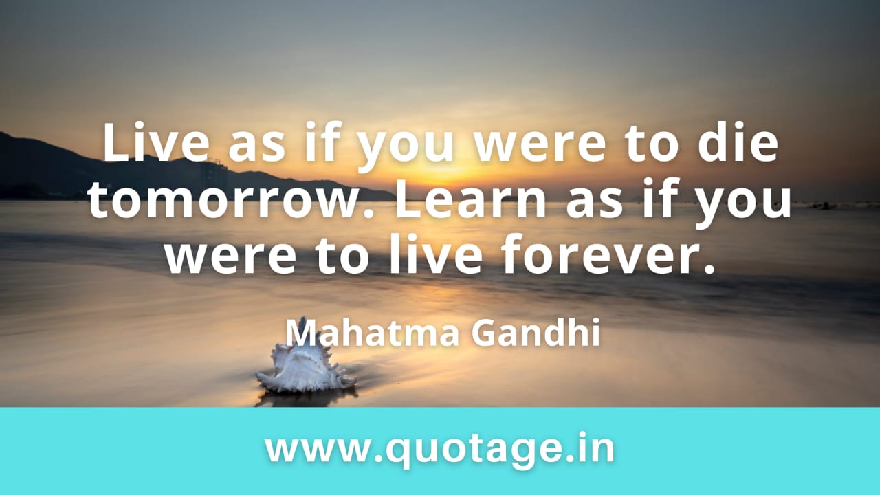 You are currently viewing “Live as if you were to die tomorrow. Learn as if you were to live forever.” —Mahatma Gandhi 