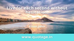 Read more about the article “Live for each second without hesitation.” –Elton John