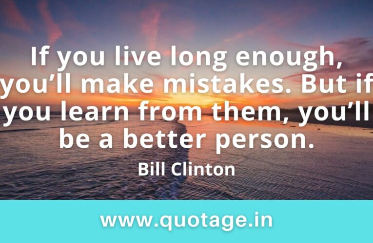 “If you live long enough, you’ll make mistakes. But if you learn from them, you’ll be a better person.” —Bill Clinton 