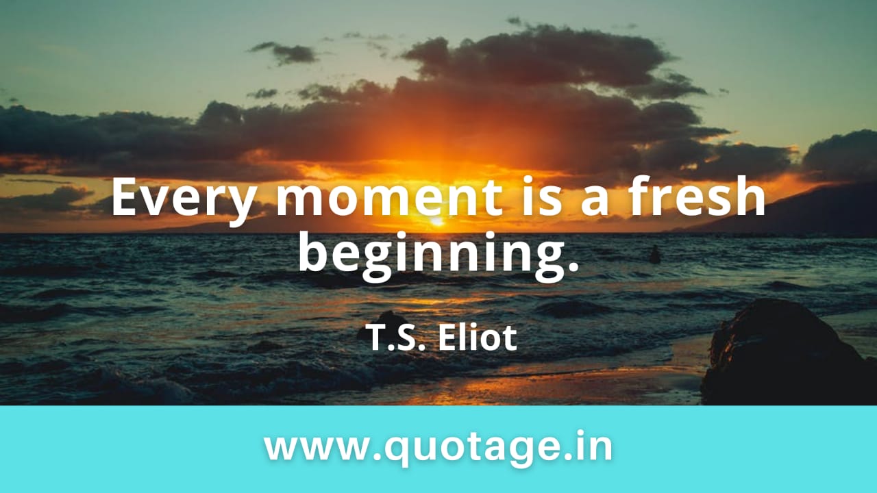 Read more about the article “Every moment is a fresh beginning.” —T.S. Eliot 