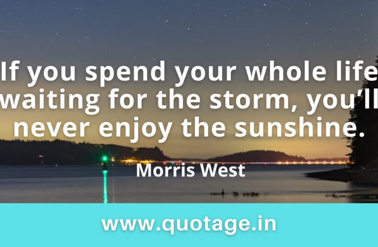 “If you spend your whole life waiting for the storm, you’ll never enjoy the sunshine.” —Morris West 