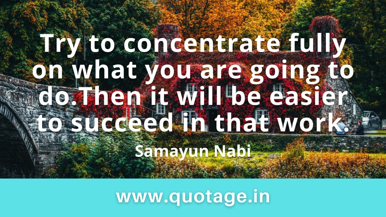 You are currently viewing “Try to concentrate fully on what you are going to do. Then it will be easier to succeed in that work.” —Samayun Nabi  