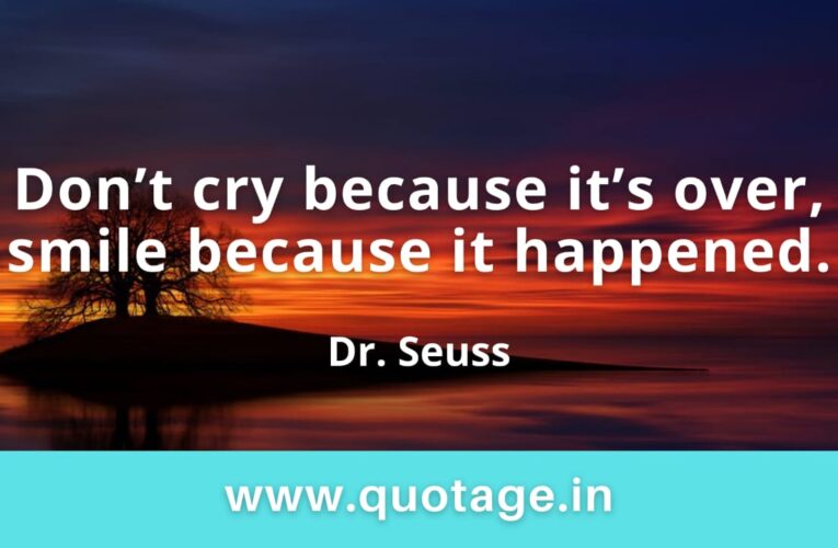 “Don’t cry because it’s over, smile because it happened.” —Dr. Seuss  