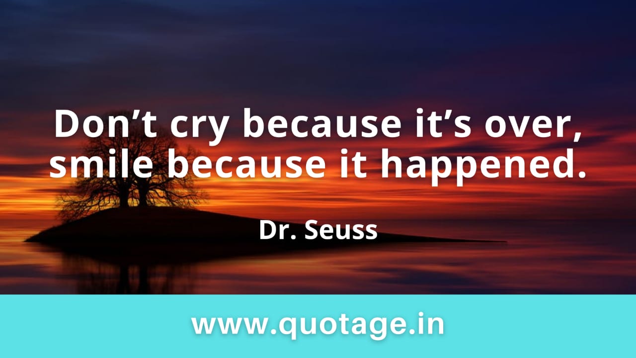 You are currently viewing “Don’t cry because it’s over, smile because it happened.” —Dr. Seuss  