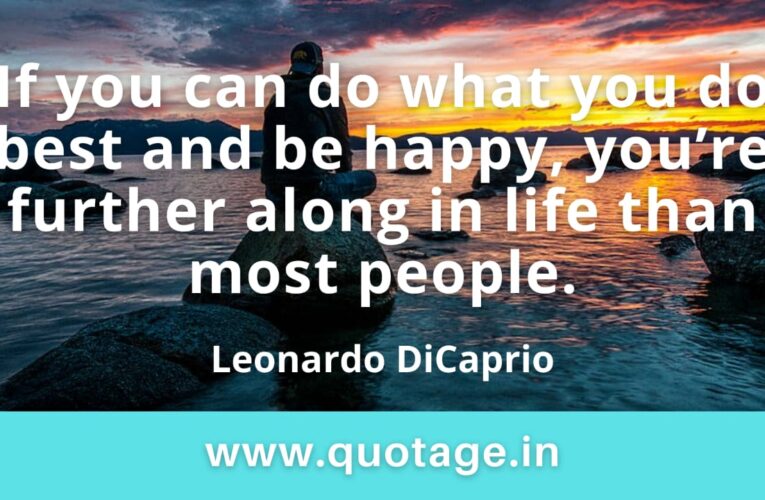 “If you can do what you do best and be happy, you’re further along in life than most people.” —Leonardo DiCaprio 