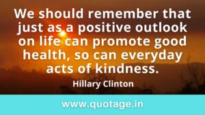 Read more about the article “We should remember that just as a positive outlook on life can promote good health, so can everyday acts of kindness.” —Hillary Clinton 