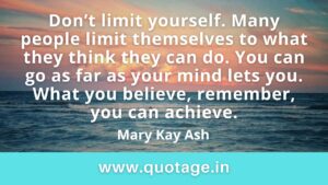 Read more about the article  “Don’t limit yourself. Many people limit themselves to what they think they can do. You can go as far as your mind lets you. What you believe, remember, you can achieve.” —Mary Kay Ash   