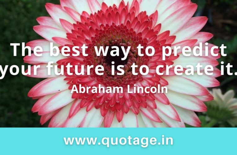 “The best way to predict your future is to create it.” — Abraham Lincoln 
