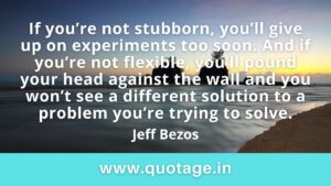 Read more about the article “If you’re not stubborn, you’ll give up on experiments too soon. And if you’re not flexible, you’ll pound your head against the wall and you won’t see a different solution to a problem you’re trying to solve.” —Jeff Bezos 